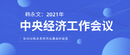 遠(yuǎn)景智庫顧問韓永文：中央經(jīng)濟工作會議閉幕 如何勾勒未來經(jīng)濟發(fā)展美好藍(lán)圖？